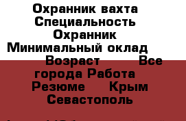 Охранник вахта › Специальность ­ Охранник › Минимальный оклад ­ 55 000 › Возраст ­ 43 - Все города Работа » Резюме   . Крым,Севастополь